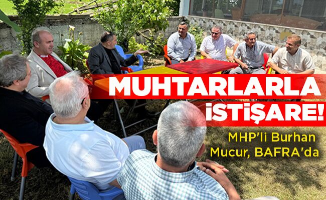 MHP’li Burhan Mucur, BAFRA’da  MUHTARLARLA İSTİŞARE!