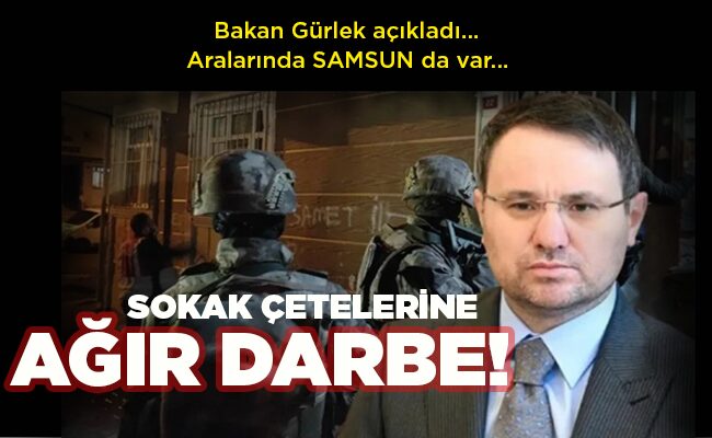 Bakan Gürlek açıkladı… Aralarında SAMSUN da var…  SOKAK ÇETELERİNE AĞIR DARBE!