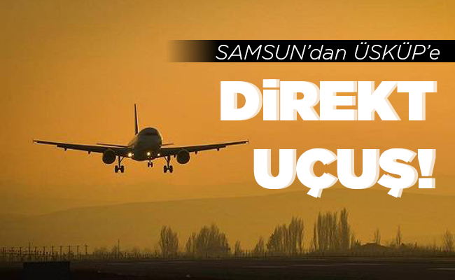 SAMSUN’dan ÜSKÜP’e   DİREKT UÇUŞ!