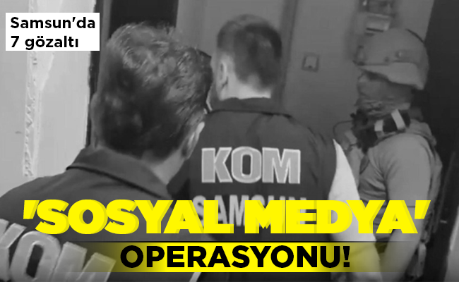 ‘SOSYAL MEDYA’ OPERASYONU!