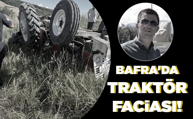 BAFRA’DA TRAKTÖR FACİASI!