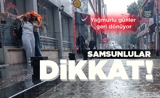 Yağmurlu günler geri dönüyor  SAMSUNLULAR DİKKAT!