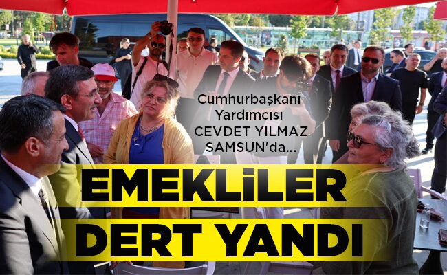 Cumhurbaşkanı Yardımcısı  CEVDET YILMAZ SAMSUN’da… EMEKLİLER DERT YANDI!