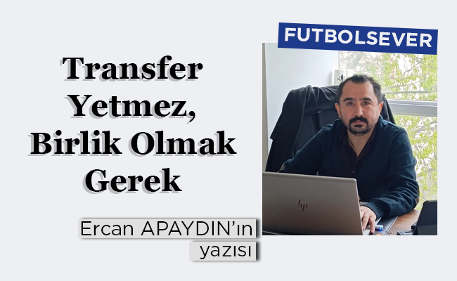 Transfer Yetmez, Birlik Olmak Gerek