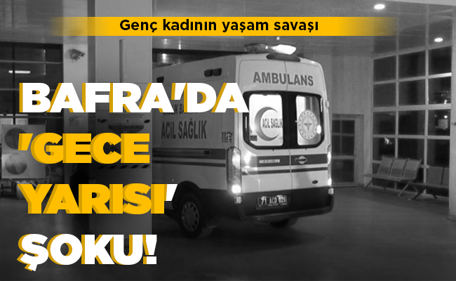 BAFRA’DA ‘GECE  YARISI’ ŞOKU!