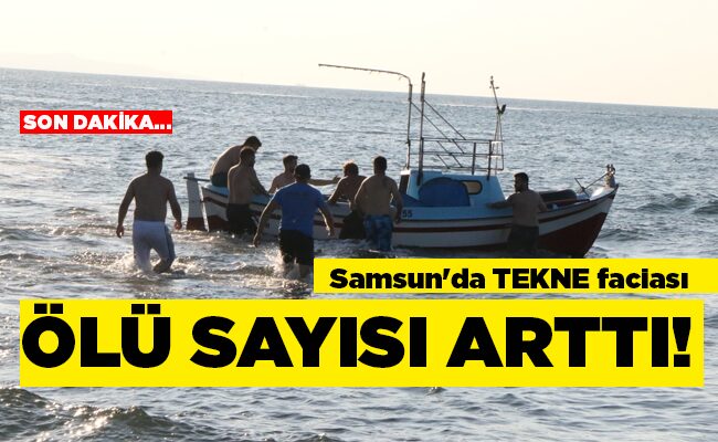 Samsun’da TEKNE faciası  ÖLÜ SAYISI ARTTI!