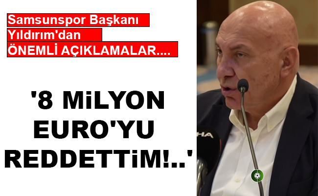 ‘8 MİLYON EURO’YU  REDDETTİM!..’