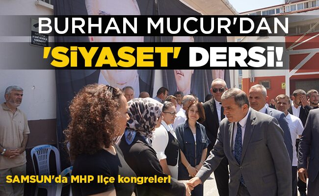 SAMSUN’da MHP ilçe kongreleri BURHAN MUCUR’DAN ‘SİYASET’ DERSİ!