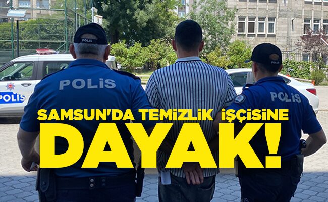 SAMSUN’DA TEMİZLİK  İŞÇİSİNE DAYAK!