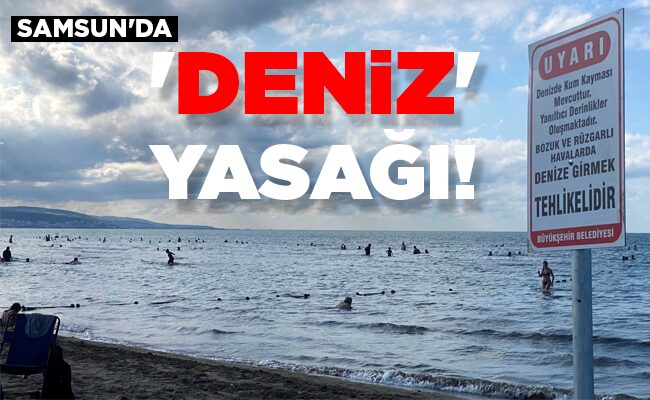 SAMSUN’DA ‘DENİZ’ YASAĞI!