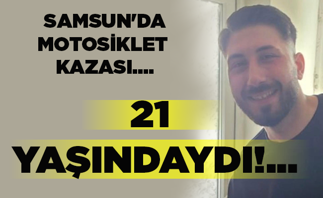 SAMSUN’DA MOTOSİKLET  KAZASI….  21 YAŞINDAYDI!…