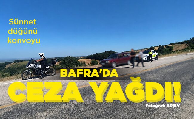 Sünnet düğünü konvoyu  BAFRA’DA CEZA  YAĞDI!