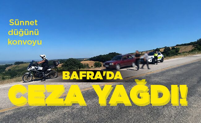 Sünnet düğünü konvoyu  BAFRA’DA CEZA  YAĞDI!