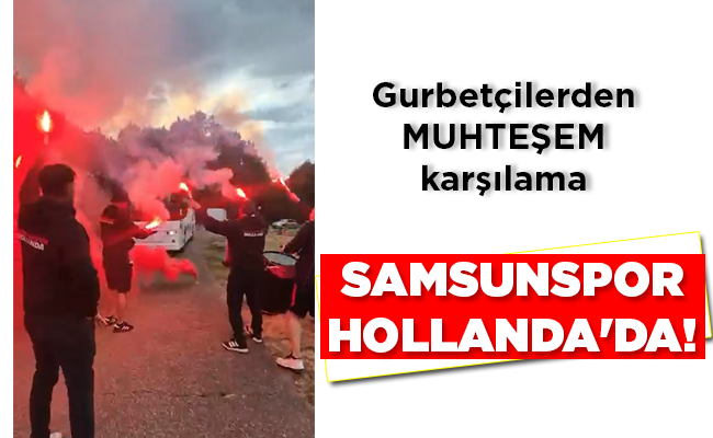 SAMSUNSPOR HOLLANDA’DA!