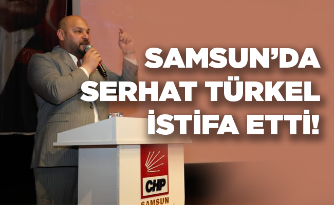 SAMSUN’DA SERHAT TÜRKEL İSTİFA ETTİ!