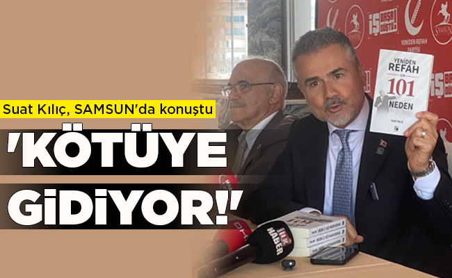 Suat Kılıç, SAMSUN’da konuştu  ‘KÖTÜYE GİDİYOR!’