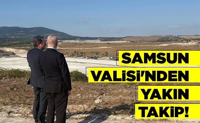 SAMSUN VALİSİ’NDEN  YAKIN TAKİP!