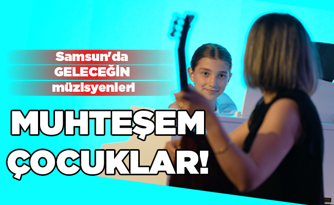 Samsun’da GELECEĞİN müzisyenleri  MUHTEŞEM ÇOCUKLAR!
