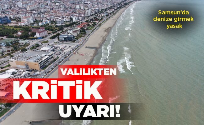 Samsun’da denize girmek yasak  VALİLİKTEN KRİTİK UYARI!