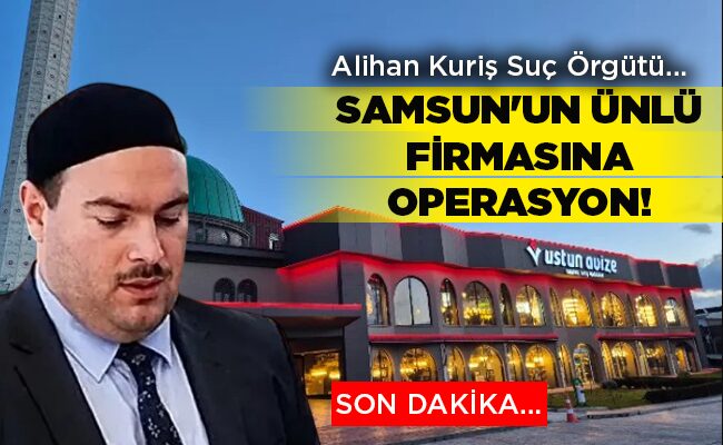 Alihan Kuriş Suç Örgütü…  SAMSUN’UN ÜNLÜ FİRMASINA OPERASYON!