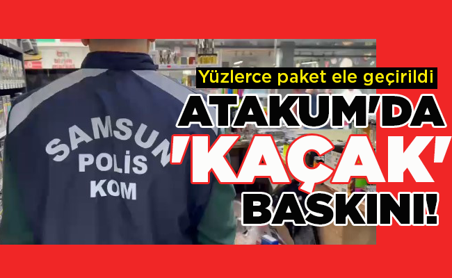 Yüzlerce paket ele geçirildi  ATAKUM’DA ‘KAÇAK’ BASKINI!