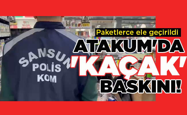 Paketlerce ele geçirildi  ATAKUM’DA ‘KAÇAK’ BASKINI!