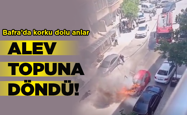 Bafra’da korku dolu anlar   ALEV TOPUNA DÖNDÜ!