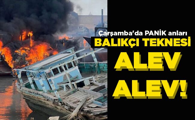 Çarşamba’da PANİK anları  BALIKÇI TEKNESİ ALEV ALEV!