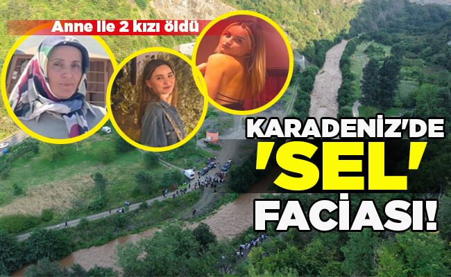 Anne ile 2 kızı öldü  KARADENİZ’DE ‘SEL’ FACİASI!
