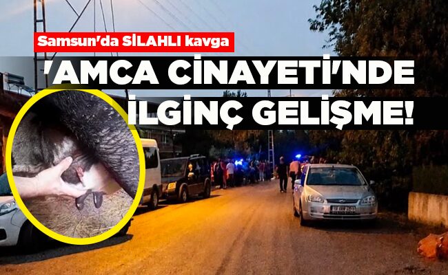 Samsun’da SİLAHLI kavga  ‘AMCA CİNAYETİ’NDE İLGİNÇ GELİŞME!