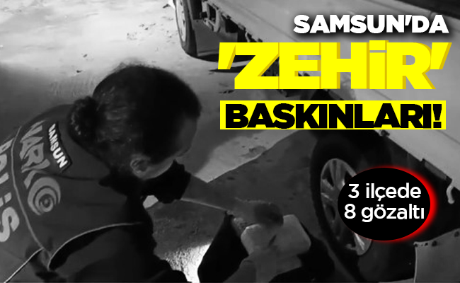SAMSUN’DA ‘ZEHİR’ BASKINLARI!