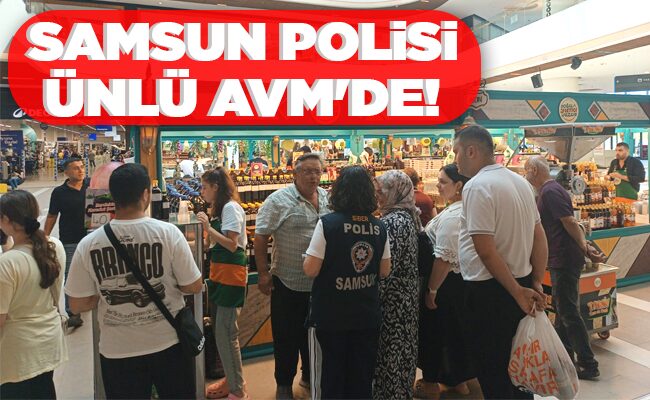 SAMSUN POLİSİ ÜNLÜ AVM’DE!