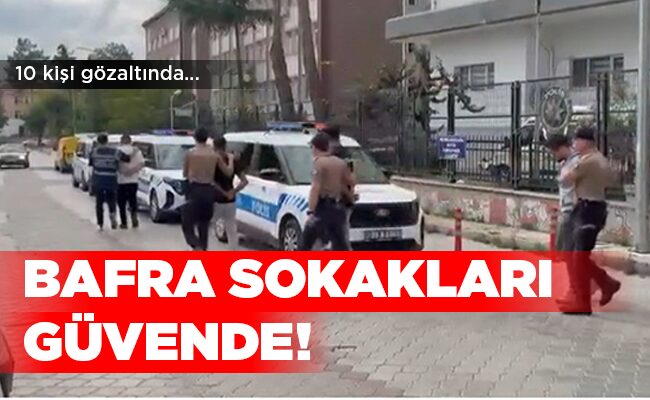 10 kişi gözaltında…  BAFRA  SOKAKLARI GÜVENDE!