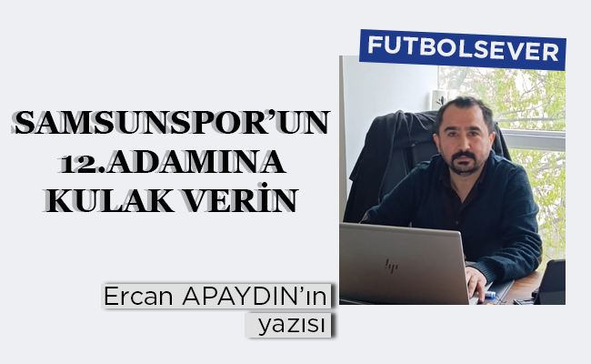 SAMSUNSPOR’UN 12’İNCİ ADAMINA KULAK VERİN