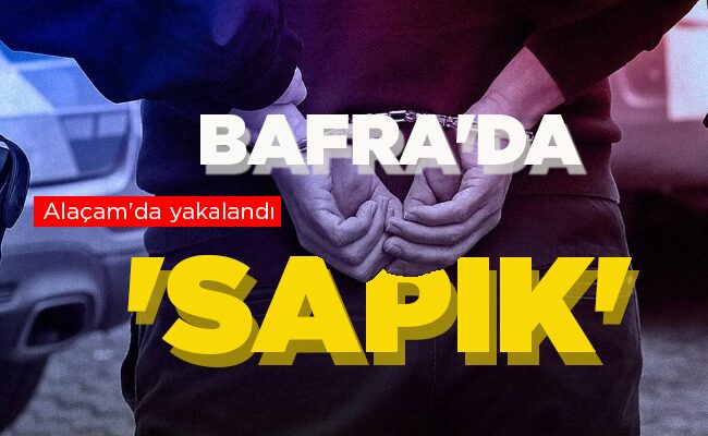 Alaçam’da yakalandı  BAFRA’DA ‘SAPIK’
