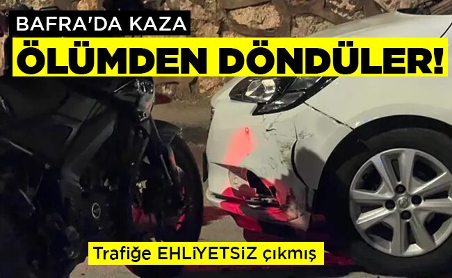 BAFRA’DA KAZA  ÖLÜMDEN DÖNDÜLER!