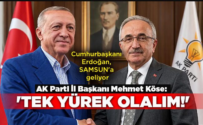 Cumhurbaşkanı Erdoğan, SAMSUN’a geliyor  AK Parti İl Başkanı Mehmet Köse: ‘TEK YÜREK OLALIM!’
