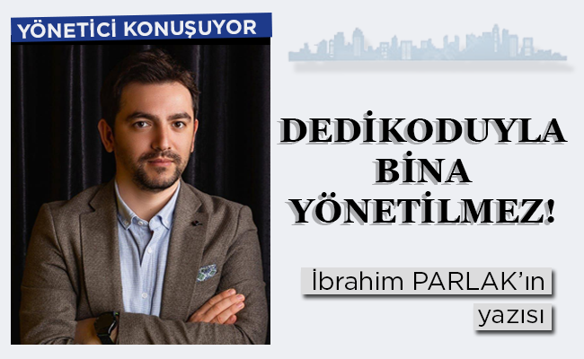 DEDİKODUYLA BİNA YÖNETİLMEZ!