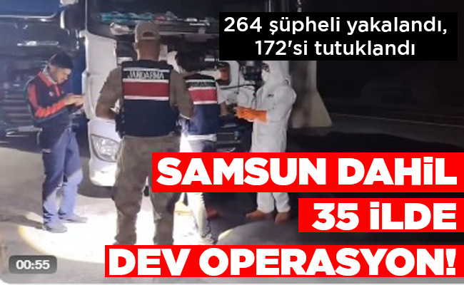 SAMSUN DAHİL 35 İLDE DEV OPERASYON!