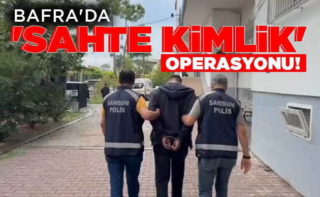 BAFRA’DA  ‘SAHTE KİMLİK’  OPERASYONU!