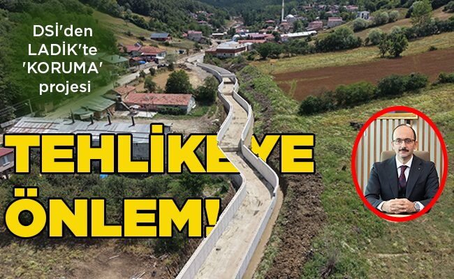 DSİ’den LADİK’te ‘KORUMA’ projesi  TEHLİKEYE  ÖNLEM!