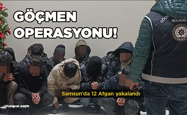 Samsun’da 12 Afgan yakalandı  GÖÇMEN OPERASYONU!