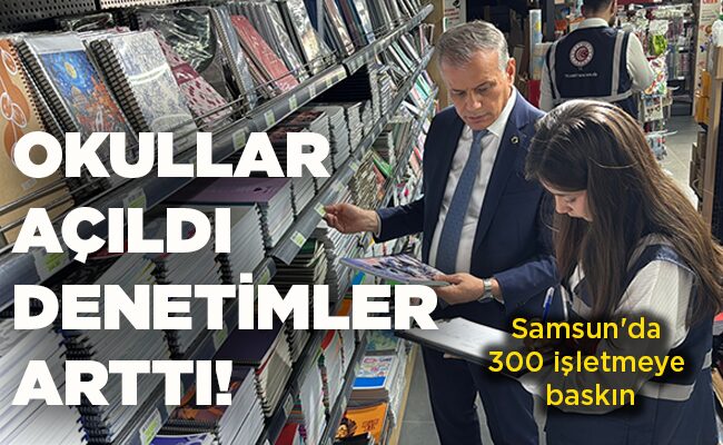 Samsun’da 300 işletmeye baskın  OKULLAR AÇILDI DENETİMLER ARTTI!