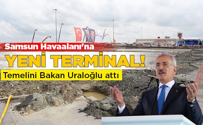 Temelini Bakan Uraloğlu attı  Samsun Havaalanı’na YENİ TERMİNAL!