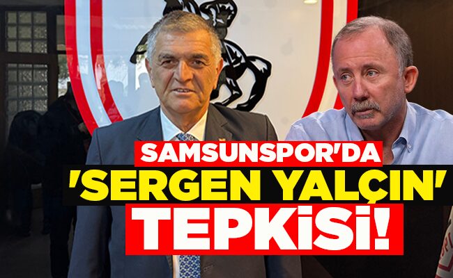SAMSUNSPOR’DA ‘SERGEN YALÇIN’ TEPKİSİ!