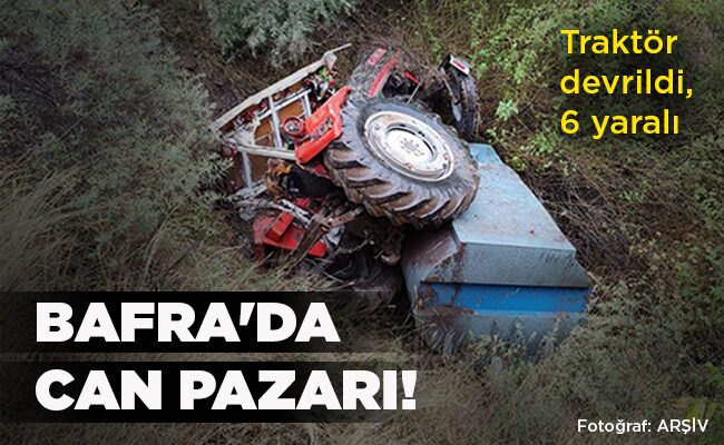 Traktör devrildi, 6 yaralı  BAFRA’DA  CAN PAZARI!