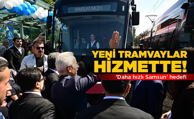 ‘Daha hızlı Samsun’ hedefi  YENİ TRAMVAYLAR HİZMETTE!