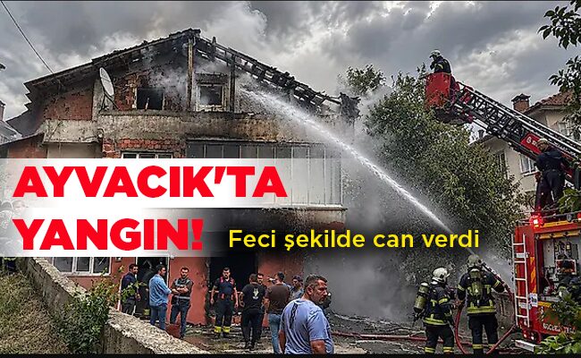 Feci şekilde can verdi  AYVACIK’TA YANGIN!