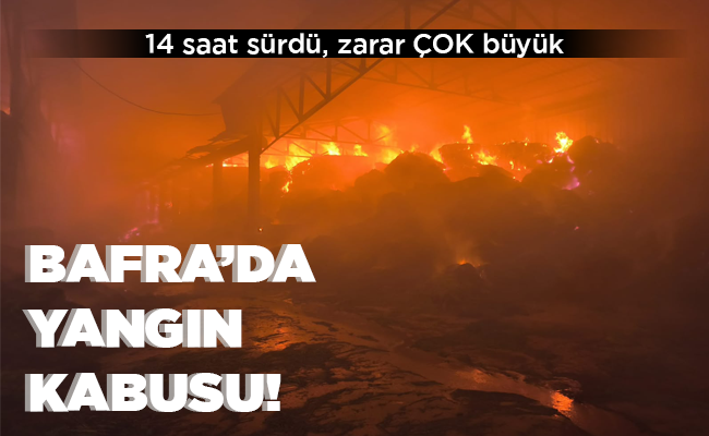BAFRA’DA YANGIN KABUSU!