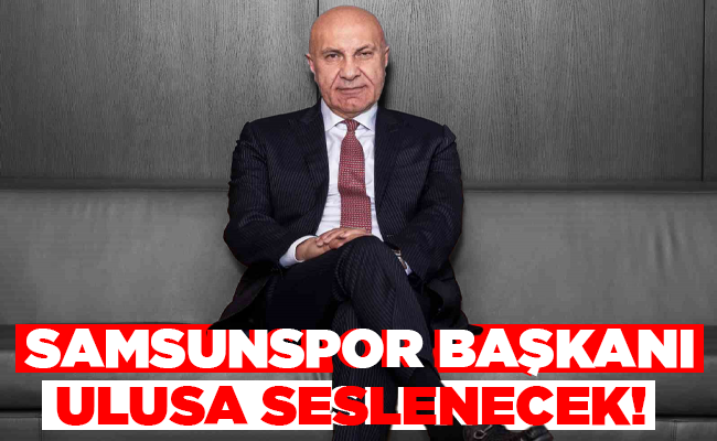 SAMSUNSPOR BAŞKANI  ULUSA SESLENECEK!